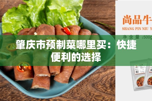 肇庆市预制菜哪里买：快捷便利的选择