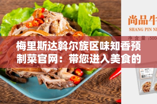 梅里斯达斡尔族区味知香预制菜官网：带您进入美食的世界