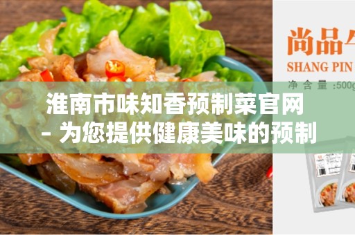 淮南市味知香预制菜官网 – 为您提供健康美味的预制菜