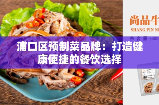 浦口区预制菜品牌：打造健康便捷的餐饮选择