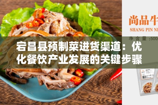 宕昌县预制菜进货渠道：优化餐饮产业发展的关键步骤