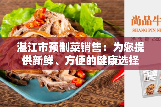 湛江市预制菜销售：为您提供新鲜、方便的健康选择