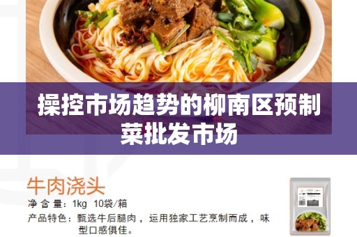 操控市场趋势的柳南区预制菜批发市场