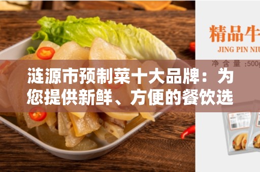 涟源市预制菜十大品牌：为您提供新鲜、方便的餐饮选择