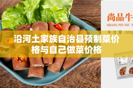 沿河土家族自治县预制菜价格与自己做菜价格