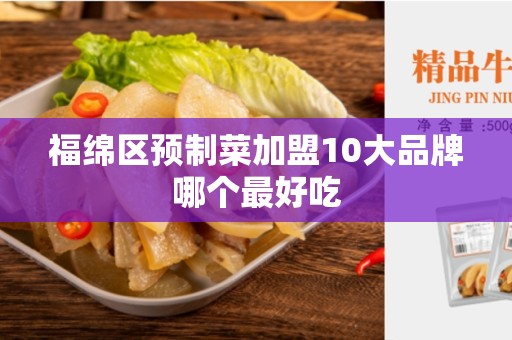 福绵区预制菜加盟10大品牌哪个最好吃