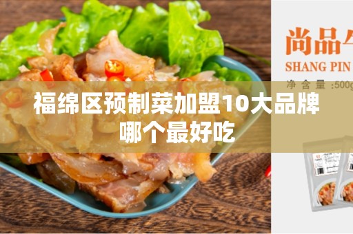 福绵区预制菜加盟10大品牌哪个最好吃