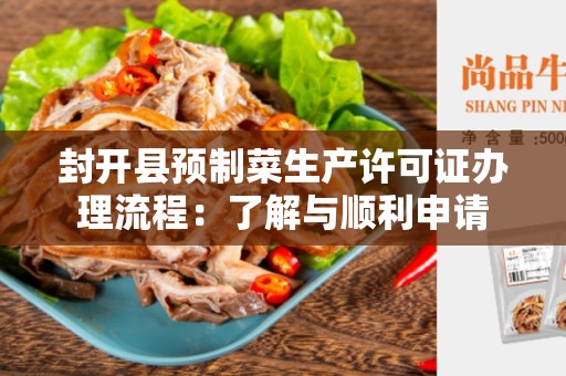 封开县预制菜生产许可证办理流程：了解与顺利申请