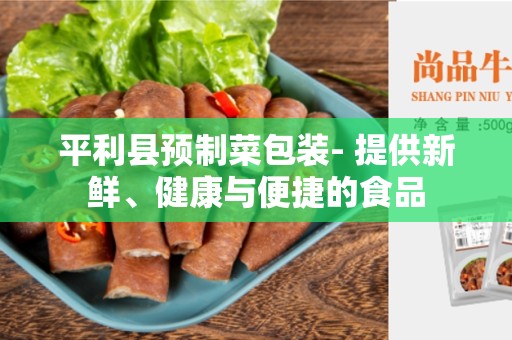 平利县预制菜包装- 提供新鲜、健康与便捷的食品