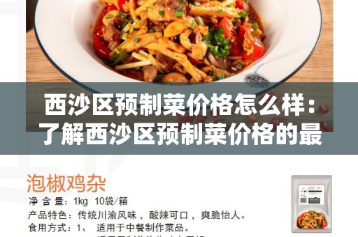 西沙区预制菜价格怎么样：了解西沙区预制菜价格的最全指南