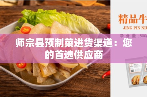 师宗县预制菜进货渠道：您的首选供应商