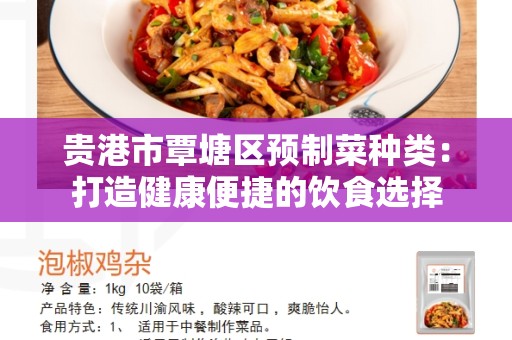 贵港市覃塘区预制菜种类：打造健康便捷的饮食选择