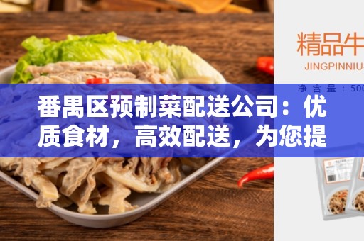 番禺区预制菜配送公司：优质食材，高效配送，为您提供便捷的预制菜配送服务