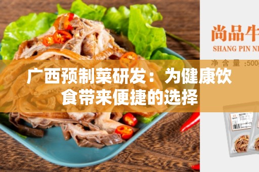 广西预制菜研发：为健康饮食带来便捷的选择