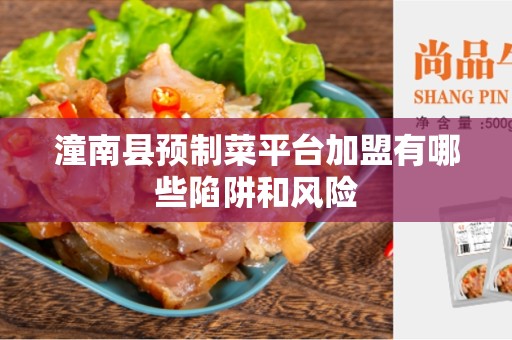 潼南县预制菜平台加盟有哪些陷阱和风险