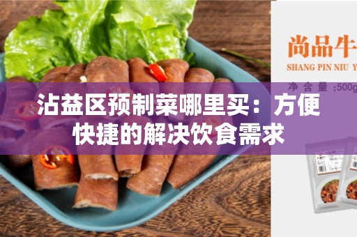 沾益区预制菜哪里买：方便快捷的解决饮食需求