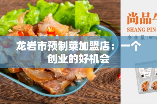 龙岩市预制菜加盟店：一个创业的好机会