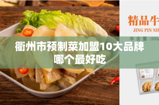 衢州市预制菜加盟10大品牌哪个最好吃
