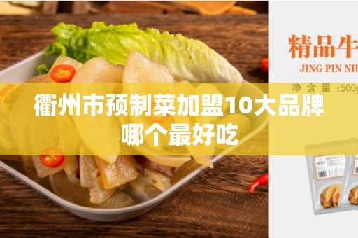衢州市预制菜加盟10大品牌哪个最好吃