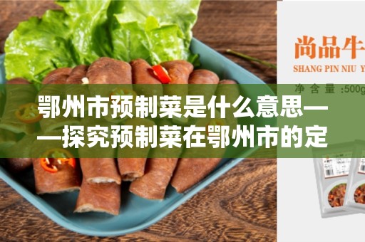 鄂州市预制菜是什么意思——探究预制菜在鄂州市的定义和含义
