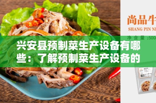 兴安县预制菜生产设备有哪些：了解预制菜生产设备的必备知识
