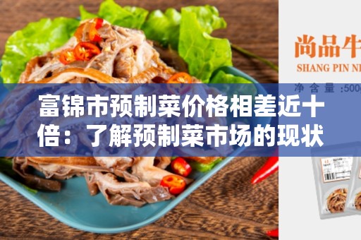 富锦市预制菜价格相差近十倍：了解预制菜市场的现状和原因