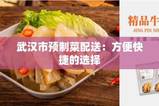 武汉市预制菜配送：方便快捷的选择