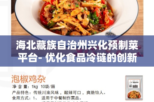 海北藏族自治州兴化预制菜平台- 优化食品冷链的创新选择