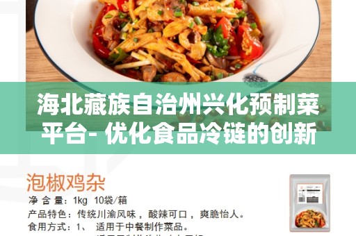 海北藏族自治州兴化预制菜平台- 优化食品冷链的创新选择