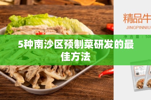 5种南沙区预制菜研发的最佳方法