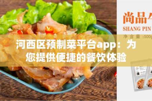 河西区预制菜平台app：为您提供便捷的餐饮体验