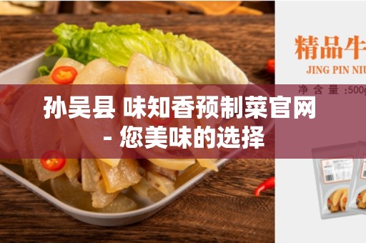 孙吴县 味知香预制菜官网 - 您美味的选择
