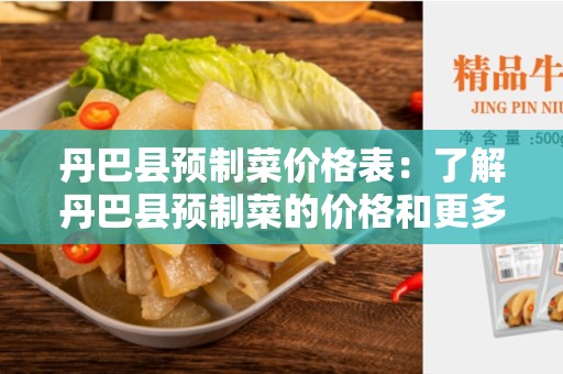 丹巴县预制菜价格表：了解丹巴县预制菜的价格和更多信息！