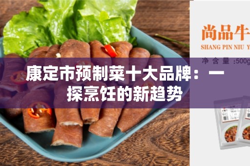 康定市预制菜十大品牌：一探烹饪的新趋势