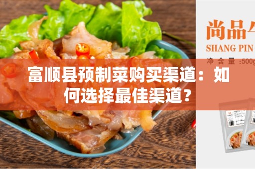 富顺县预制菜购买渠道：如何选择最佳渠道？