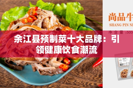 余江县预制菜十大品牌：引领健康饮食潮流