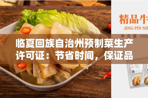 临夏回族自治州预制菜生产许可证：节省时间，保证品质的最佳选择