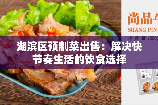 湖滨区预制菜出售：解决快节奏生活的饮食选择