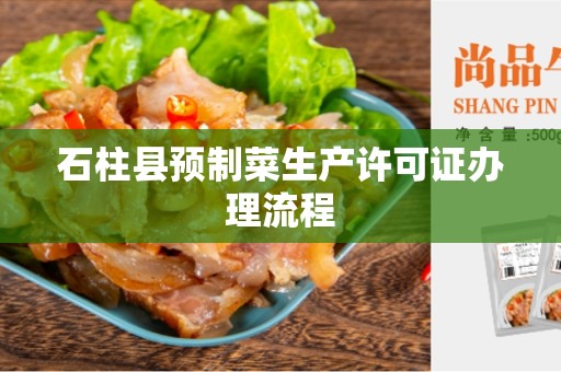 石柱县预制菜生产许可证办理流程