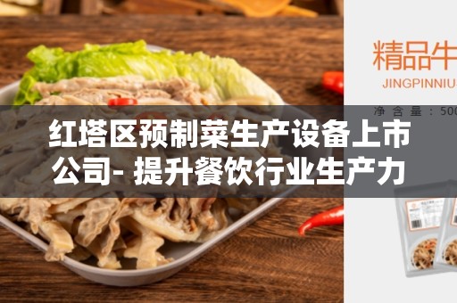 红塔区预制菜生产设备上市公司- 提升餐饮行业生产力的利器