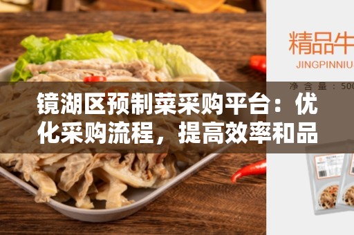 镜湖区预制菜采购平台：优化采购流程，提高效率和品质