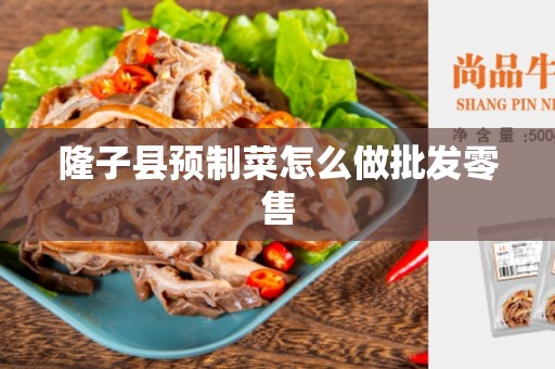 隆子县预制菜怎么做批发零售