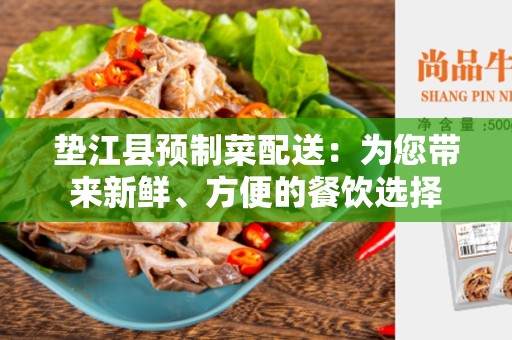 垫江县预制菜配送：为您带来新鲜、方便的餐饮选择