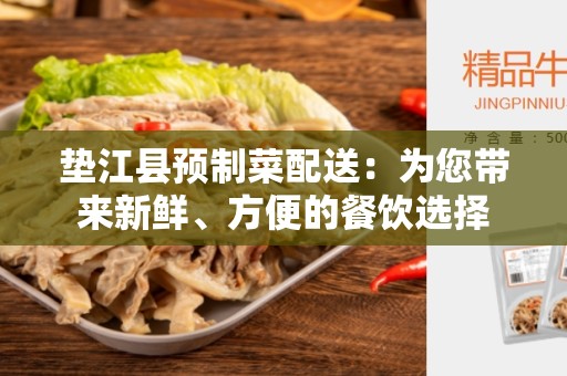 垫江县预制菜配送：为您带来新鲜、方便的餐饮选择