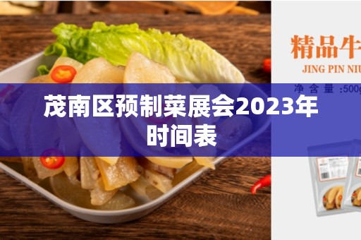 茂南区预制菜展会2023年时间表