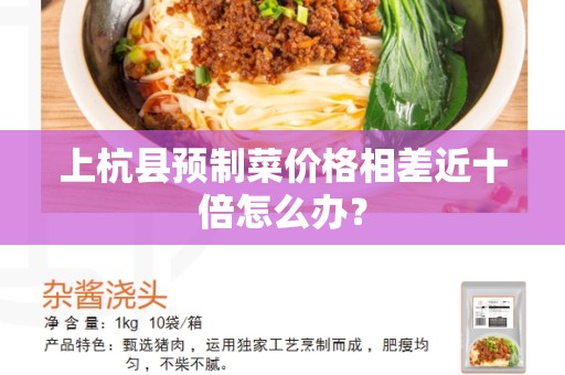 上杭县预制菜价格相差近十倍怎么办？