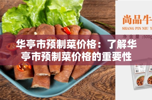 华亭市预制菜价格：了解华亭市预制菜价格的重要性