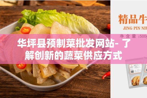 华坪县预制菜批发网站- 了解创新的蔬菜供应方式