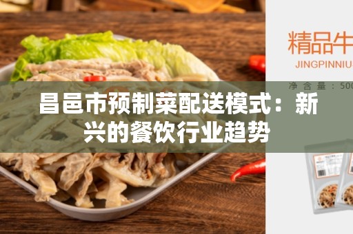 昌邑市预制菜配送模式：新兴的餐饮行业趋势