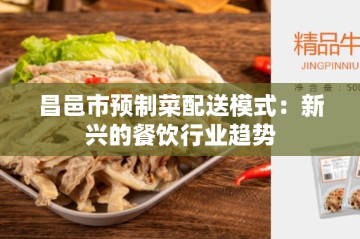 昌邑市预制菜配送模式：新兴的餐饮行业趋势